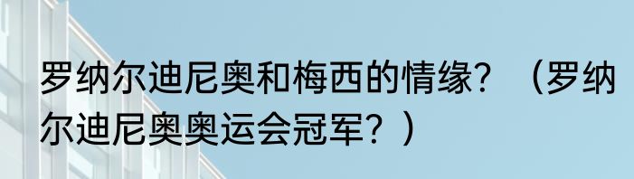 罗纳尔迪尼奥和梅西的情缘？（罗纳尔迪尼奥奥运会冠军？）