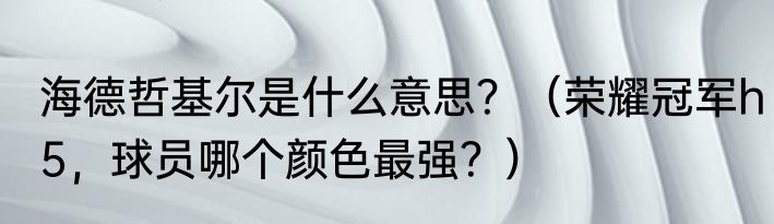 海德哲基尔是什么意思？（荣耀冠军h5，球员哪个颜色最强？）