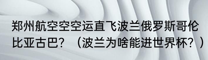 郑州航空空空运直飞波兰俄罗斯哥伦比亚古巴？（波兰为啥能进世界杯？）