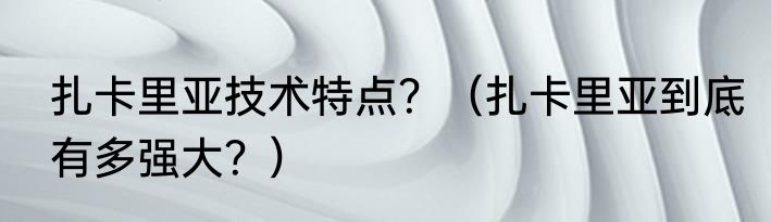 扎卡里亚技术特点？（扎卡里亚到底有多强大？）