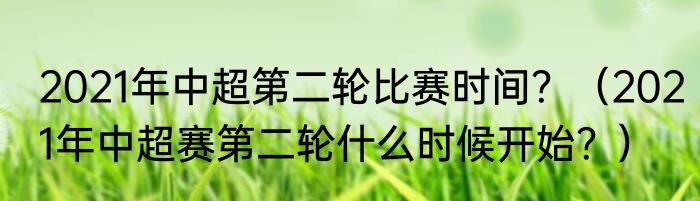 2021年中超第二轮比赛时间？（2021年中超赛第二轮什么时候开始？）