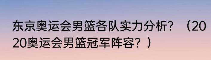 东京奥运会男篮各队实力分析？（2020奥运会男篮冠军阵容？）
