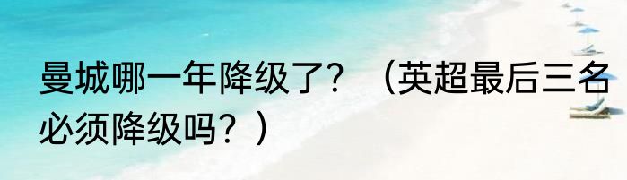 曼城哪一年降级了？（英超最后三名必须降级吗？）