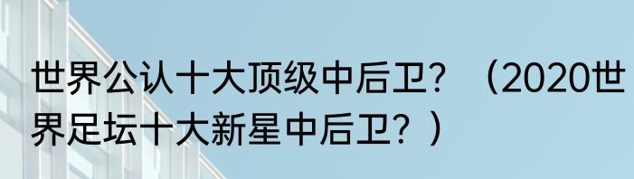 世界公认十大顶级中后卫？（2020世界足坛十大新星中后卫？）