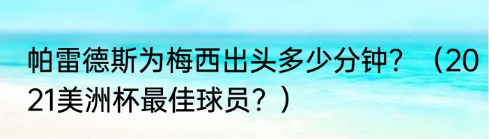 帕雷德斯为梅西出头多少分钟？（2021美洲杯最佳球员？）