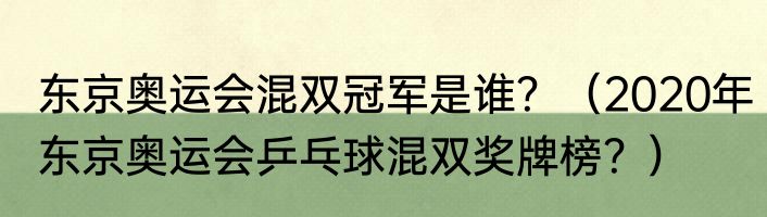 东京奥运会混双冠军是谁？（2020年东京奥运会乒乓球混双奖牌榜？）