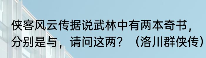 侠客风云传据说武林中有两本奇书，分别是与，请问这两？（洛川群侠传）