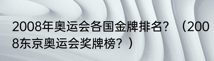 2008年奥运会各国金牌排名？（2008东京奥运会奖牌榜？）