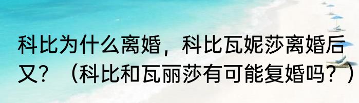 科比为什么离婚，科比瓦妮莎离婚后又？（科比和瓦丽莎有可能复婚吗？）