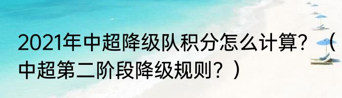 2021年中超降级队积分怎么计算？（中超第二阶段降级规则？）