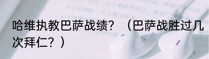 哈维执教巴萨战绩？（巴萨战胜过几次拜仁？）