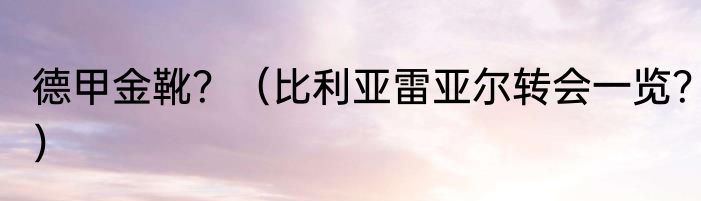 德甲金靴？（比利亚雷亚尔转会一览？）