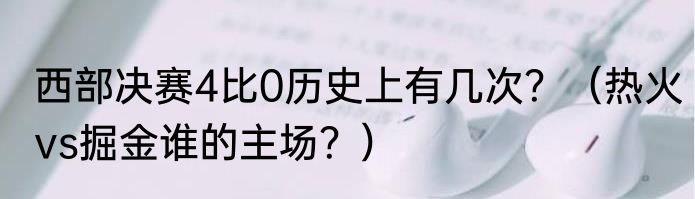 西部决赛4比0历史上有几次？（热火vs掘金谁的主场？）