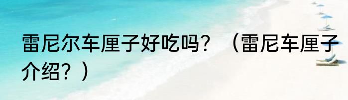 雷尼尔车厘子好吃吗？（雷尼车厘子介绍？）