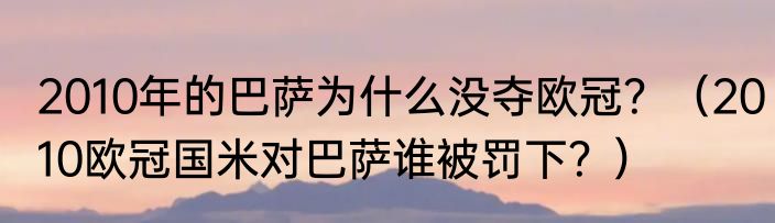 2010年的巴萨为什么没夺欧冠？（2010欧冠国米对巴萨谁被罚下？）