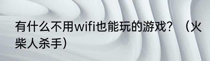 有什么不用wifi也能玩的游戏？（火柴人杀手）