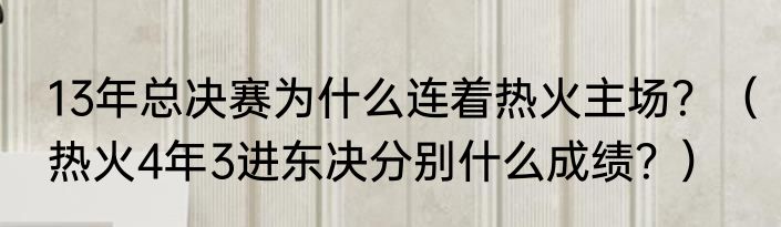 13年总决赛为什么连着热火主场？（热火4年3进东决分别什么成绩？）
