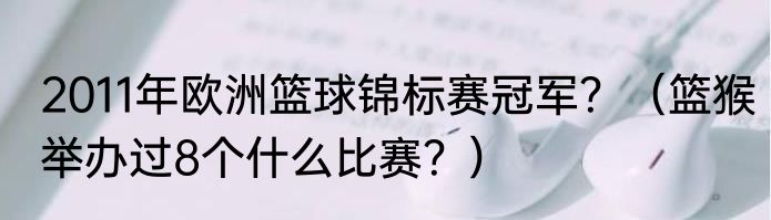 2011年欧洲篮球锦标赛冠军？（篮猴举办过8个什么比赛？）