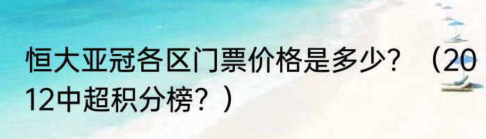 恒大亚冠各区门票价格是多少？（2012中超积分榜？）