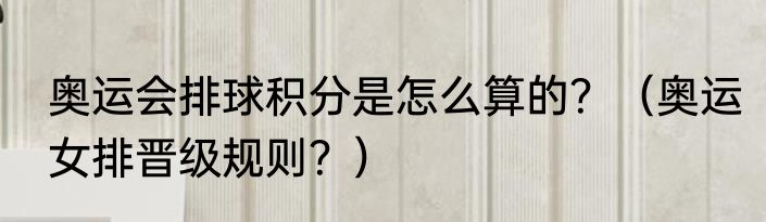 奥运会排球积分是怎么算的？（奥运女排晋级规则？）