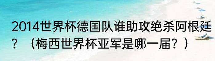 2014世界杯德国队谁助攻绝杀阿根廷？（梅西世界杯亚军是哪一届？）