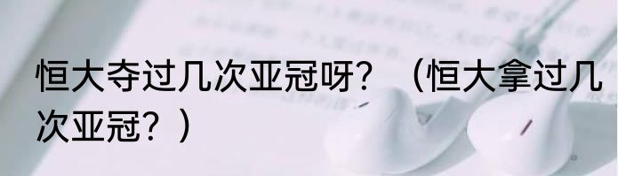 恒大夺过几次亚冠呀？（恒大拿过几次亚冠？）