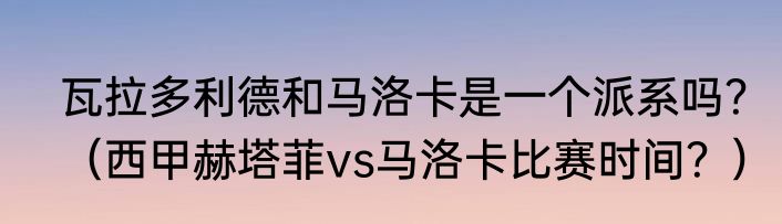 瓦拉多利德和马洛卡是一个派系吗？（西甲赫塔菲vs马洛卡比赛时间？）