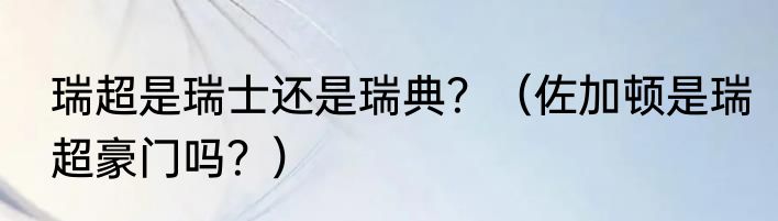 瑞超是瑞士还是瑞典？（佐加顿是瑞超豪门吗？）