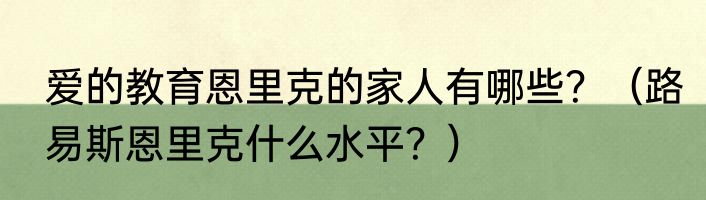 爱的教育恩里克的家人有哪些？（路易斯恩里克什么水平？）