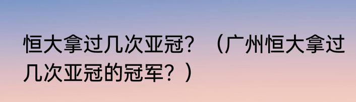 恒大拿过几次亚冠？（广州恒大拿过几次亚冠的冠军？）