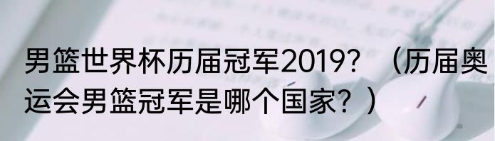 男篮世界杯历届冠军2019？（历届奥运会男篮冠军是哪个国家？）