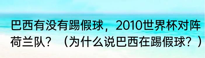 巴西有没有踢假球，2010世界杯对阵荷兰队？（为什么说巴西在踢假球？）