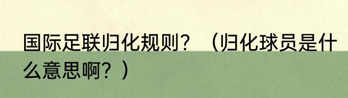 国际足联归化规则？（归化球员是什么意思啊？）