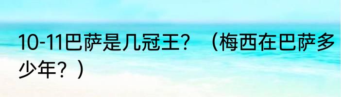 10-11巴萨是几冠王？（梅西在巴萨多少年？）