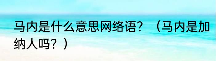马内是什么意思网络语？（马内是加纳人吗？）