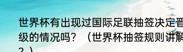 世界杯有出现过国际足联抽签决定晋级的情况吗？（世界杯抽签规则讲解？）