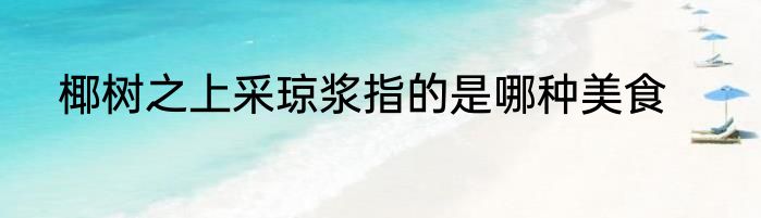 椰树之上采琼浆指的是哪种美食