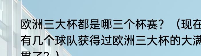 欧洲三大杯都是哪三个杯赛？（现在有几个球队获得过欧洲三大杯的大满贯了？）