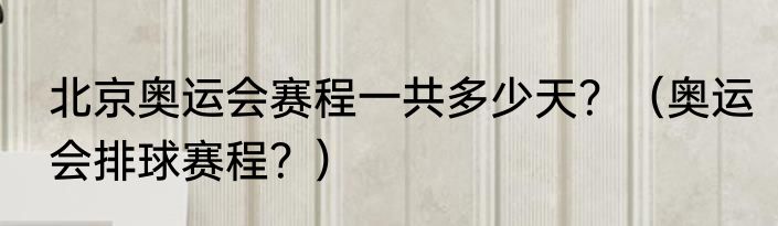 北京奥运会赛程一共多少天？（奥运会排球赛程？）