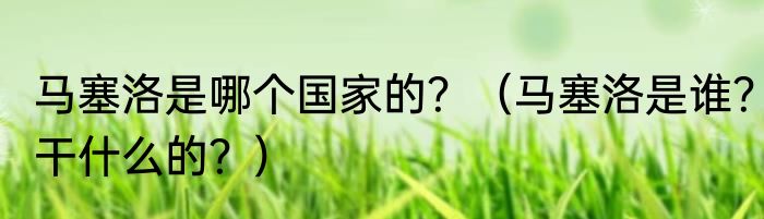 马塞洛是哪个国家的？（马塞洛是谁？干什么的？）