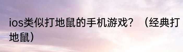 ios类似打地鼠的手机游戏？（经典打地鼠）