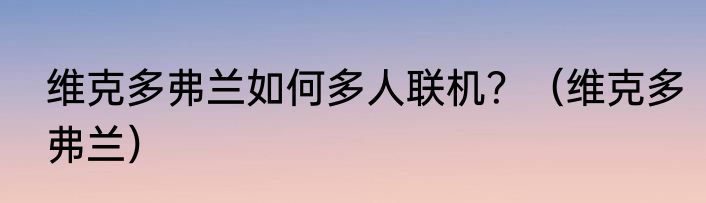 维克多弗兰如何多人联机？（维克多弗兰）
