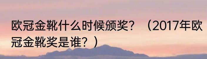 欧冠金靴什么时候颁奖？（2017年欧冠金靴奖是谁？）