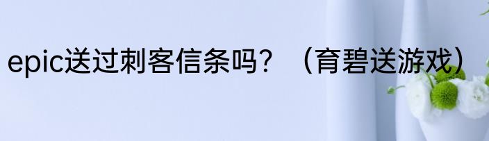 epic送过刺客信条吗？（育碧送游戏）