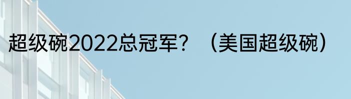 超级碗2022总冠军？（美国超级碗）