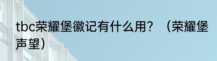 tbc荣耀堡徽记有什么用？（荣耀堡声望）