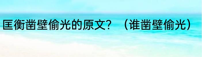 匡衡凿壁偷光的原文？（谁凿壁偷光）