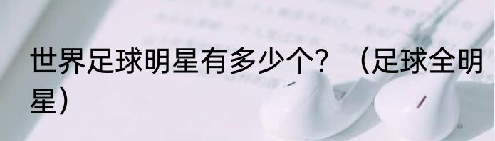 世界足球明星有多少个？（足球全明星）
