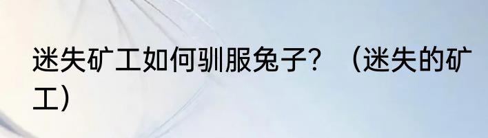 迷失矿工如何驯服兔子？（迷失的矿工）