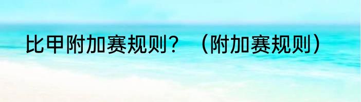 比甲附加赛规则？（附加赛规则）